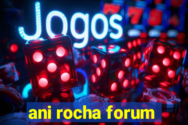 ani rocha forum